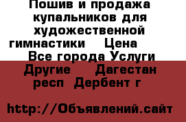 Пошив и продажа купальников для художественной гимнастики  › Цена ­ 8 000 - Все города Услуги » Другие   . Дагестан респ.,Дербент г.